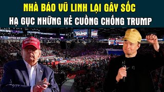 Ông nhà báo gốc Việt Vũ Linh lại GÂY CHẤN ĐỘNG tung bài viết HẠ GỤC những kẻ cuồng chống Trump