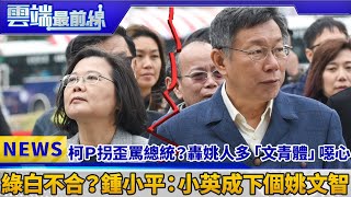 柯Ｐ拐歪罵總統？ 轟姚人多「文青體」噁心 綠白不合？鍾小平：小英成下個姚文智｜雲端最前線 EP501精華