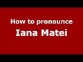 How to pronounce Iana Matei (Romanian/Romania)  - PronounceNames.com