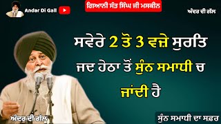 ਸਵੇਰੇ 2 ਤੋ 3 ਵਜ਼ੇ ਸੁਰਤਿ ਜਦ ਹੇਠਾ ਤੋਂ ਸੁੰਨ ਸਮਾਧੀ ਚ ਜਾਂਦੀ ਹੈ|Gyani Sant Singh Maskeen Ji |Andar Di Gall