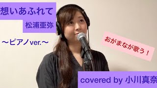 想いあふれて/松浦亜弥 を歌ってみた！〜ピアノver.〜(covered by 小川真奈)