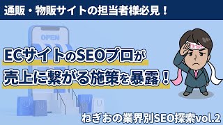 通販・物販サイトの担当者様必見！ECサイトのSEOプロが売上に繋がる施策を暴露！ーねぎおの業界別SEO探索vol.2ー