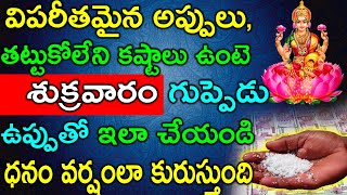 విపరీతమైన అప్పులు, తట్టుకోలేని కష్టాలు ఉంటె గుప్పెడు ఉప్పుతో ఇలా చేయండి ధనం వర్షంలా కురుస్తుంది