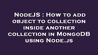 NodeJS : How to add object to collection inside another collection in MongoDB using Node.js