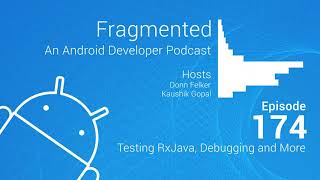 Fragmented Podcast Episode #174: Testing RxJava, Debugging and More