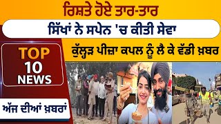 Top 10 News: ਰਿਸ਼ਤੇ ਹੋਏ ਤਾਰ-ਤਾਰ, ਸਿੱਖਾਂ ਨੇ ਸਪੇਨ 'ਚ ਕੀਤੀ ਸੇਵਾ, ਕੁੱਲ੍ਹੜ ਪੀਜ਼ਾ ਕਪਲ ਨੂੰ ਲੈ ਕੇ ਵੱਡੀ ਖ਼ਬਰ