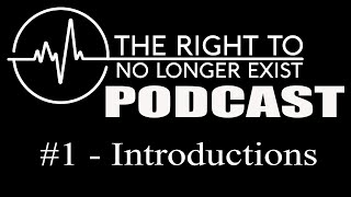 The Right to No Longer Exist Podcast - Episode #1 - Introductions