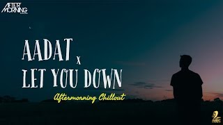 Aadat x Let You Down Mashup | Aftermorning Chillout