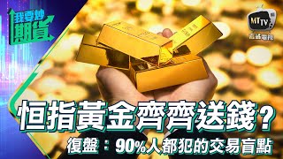 【Live 我要炒期貨】恆指續看跌、黃金送錢機會｜交易復盤大發現：90%人...