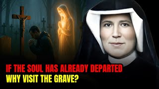 Most Catholics Don’t Realize That. If the Soul Has Already Departed, Why Visit the Grave?St Faustina