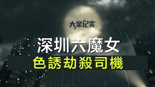 中国刑事大案纪实 | 刑事案件要案记录【深圳六魔女，色诱劫杀司机】