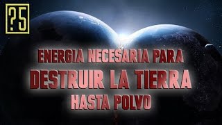 ¿Cuánta energía se necesita para destruir la Tierra hasta polvo?