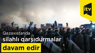 Qazaxıstanda silahlı qarşıdurmalar davam edir