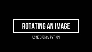 2.2 Rotating images using OpenCV Python(Advanced Computer Vision using OpenCV Python)