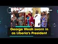 george weah sworn in as liberia s president ani news