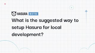 A Hasura Bit - What is the suggested way to setup Hasura for local development?