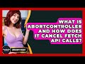 What Is AbortController And How Does It Cancel Fetch API Calls? - JavaScript Toolkit