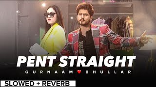 PENT STRAIGHT By GURNAAM BHULLAR🔥| SLOWED + REVERB ⚡️💫 | Punjabi Song💖
