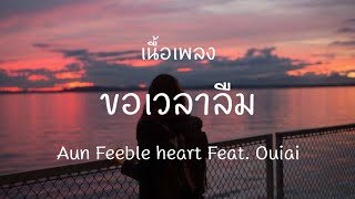 ขอเวลาลืม - Aun Feeble heart Feat. Ouiai [ เนื้อเพลง ]