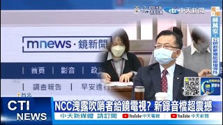 【每日必看】新錄音檔超震撼 NCC洩露吹哨者給鏡電視? ｜鏡電視董事發難 促換董座鄭優@中天電視CtiTv 20220930