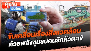 ขับเคลื่อนเรื่องสิ่งแวดล้อมด้วยพลังชุมชนคนรักหัวตะเข้ | คุยกันวันใหม่ | วันใหม่วาไรตี้