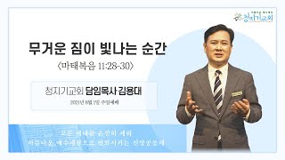 210801 주일 1부예배ㅣ무거운 짐이 빛나는 순간ㅣ마11:28-30ㅣ김용대 담임목사