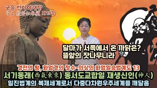 궁을반야여래장19강:달마가 서쪽에서 온 까닭은?-뜰앞의 잣나무니라/서기동래 동서도교합일 재생신인(神人)/초발심:다중다차원 우주세계구조를 깨달음