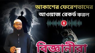 আকাশে ফেরেশতাদের শব্দ রেকর্ড করল বিজ্ঞানীরা - এই কথা সত্য না মিথ্যা কি বলল ? ব্রাদার রাহুল