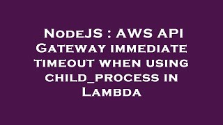 NodeJS : AWS API Gateway immediate timeout when using child_process in Lambda