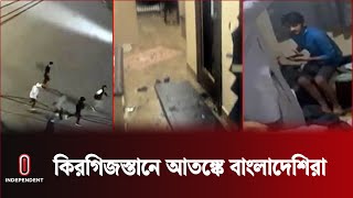 স্থানীয়দের মারমুখি আচরণে ঘরের বাইরে যেতে ভয় পাচ্ছেন বাংলাদেশিরা || Kyrgyzstan || Independent TV