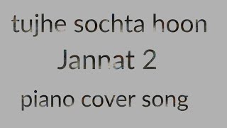 Tujhe sochta hoon mein || Jannat 2 || piano cover song