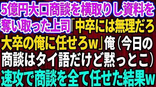 【スカッとする話】5億の大口商談の担当を横取りしたエリート上司「中卒には無理だろw大卒の俺に任せろ無能君w」俺今日の商談タイ語だけど黙っとこ→速攻で商談を全て任せた結果