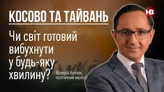 Косово та Тайвань. Чи світ готовий вибухнути у будь-яку хвилину? – Валерій Клочок