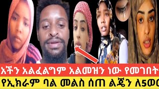 ልጄን ለ5 አለዬሁትም የኢክራም ባል መልስ ሰጠ