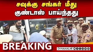 BREAKING News : சவுக்கு சங்கர் மீது குண்டாஸ் பாய்ந்தது