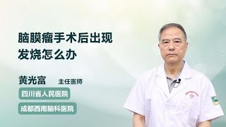 脑膜瘤手术后出现发烧怎么办 黄光富 成都西南脑科医院