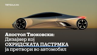 Апостол Тноковски: Дизајнер кој охридската пастрмка ја претвори во автомобил