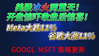 美股冰火两重天！开盘惊吓收盘后惊喜！Meta大跌11% ，谷歌大涨11%GOOGL  MSFT 策略更新  个股分析: #MSFT  #GOOGL  #NVDA #META