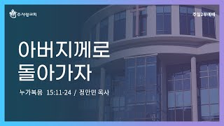 [211024 이천주사랑교회 주일 2부 예배]  아버지께로 돌아가자(눅 15:11-24)