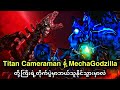 Titan Cameraman နဲ့ MechaGodzilla ကြီးတို့ရဲ့တိုက်ပွဲကြီးမှာဘယ်သူတွေနိုင်သွားမလဲ