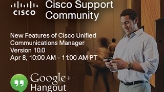 Google Hangout: Cisco Unified Communication Manager 10.0 New Features (Session 1)