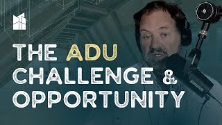 The ADU Challenge \u0026 Opportunity