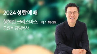 [성탄] 행복한 크리스마스 (마가복음 1:18-25) - 도원욱 목사 - 24.12.25.