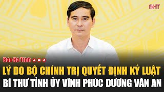 Lý do Bộ Chính trị quyết định kỷ luật Bí thư Tỉnh ủy Vĩnh Phúc Dương Văn An