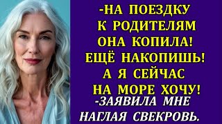 -На поездку к родителям она копила! Ещё накопишь! Я сейчас на море хочу!-заявила мне наглая свекровь