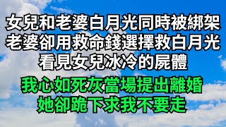 女兒和老婆白月光同時被綁架，老婆卻用救命錢選擇救白月光，看見女兒冰冷的屍體，我心如死灰當場提出離婚，她卻跪下求我不要走【三味時光】#落日溫情#情感故事#花開富貴#深夜淺讀#家庭矛盾#爽文