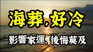 【海葬】骨灰灑海，亡者喊冷！魂失依歸，影響家運！叫天天不應，叫地地不靈，後悔莫及！環保葬、樹葬、花葬