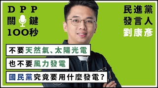 【DPP關鍵100秒】民進黨發言人劉康彥：不要天然氣、太陽光電，也不要風力發電，國民黨究竟要用什麼發電？