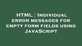 HTML : Individual error messages for empty form fields using JavaScript