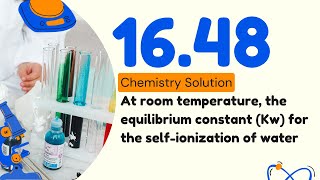 16.48 | At room temperature, the equilibrium constant (Kw) for the self-ionization of water is